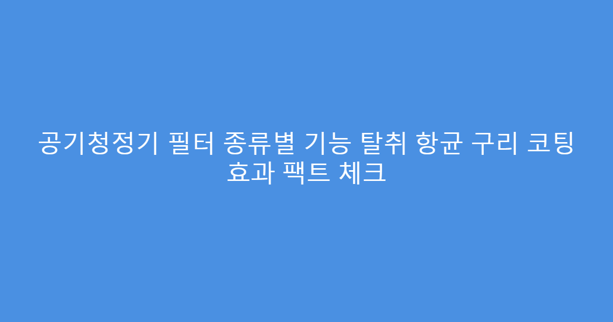 공기청정기 필터 종류별 기능 탈취 항균 구리 코팅 효과 팩트 체크