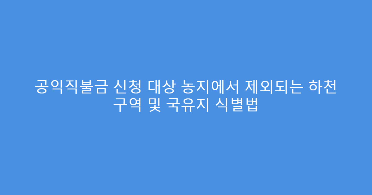 공익직불금 신청 대상 농지에서 제외되는 하천 구역 및 국유지 식별법