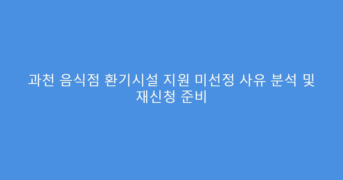 과천 음식점 환기시설 지원 미선정 사유 분석 및 재신청 준비