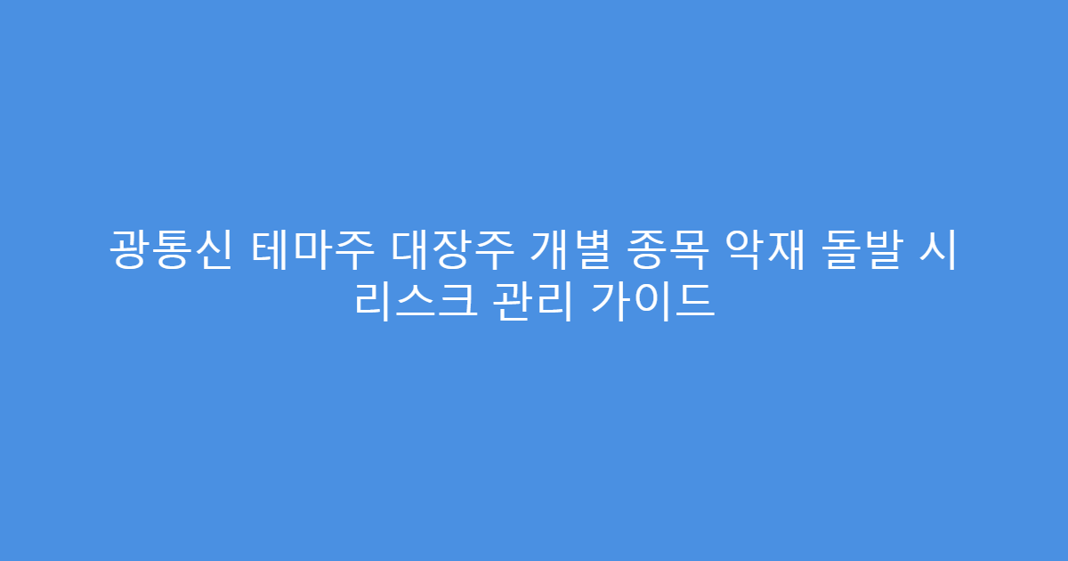 광통신 테마주 대장주 개별 종목 악재 돌발 시 리스크 관리 가이드