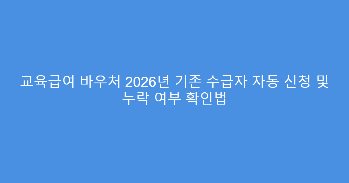 교육급여 바우처 2026년 기존 수급자 자동 신청 및 누락 여부 확인법