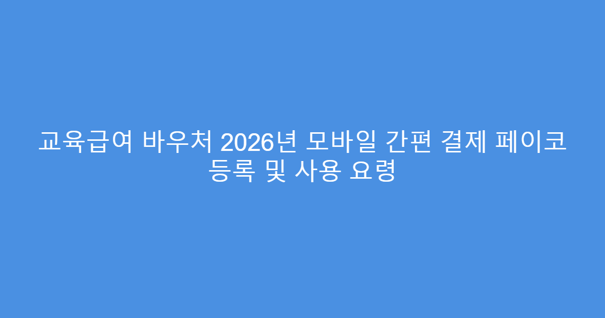 교육급여 바우처 2026년 모바일 간편 결제 페이코 등록 및 사용 요령