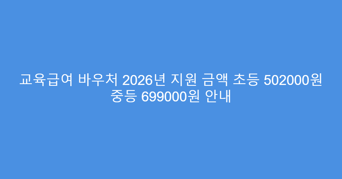 교육급여 바우처 2026년 지원 금액 초등 502000원 중등 699000원 안내