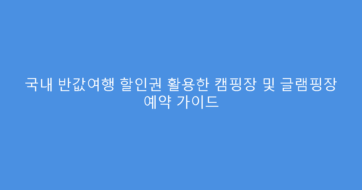 국내 반값여행 할인권 활용한 캠핑장 및 글램핑장 예약 가이드