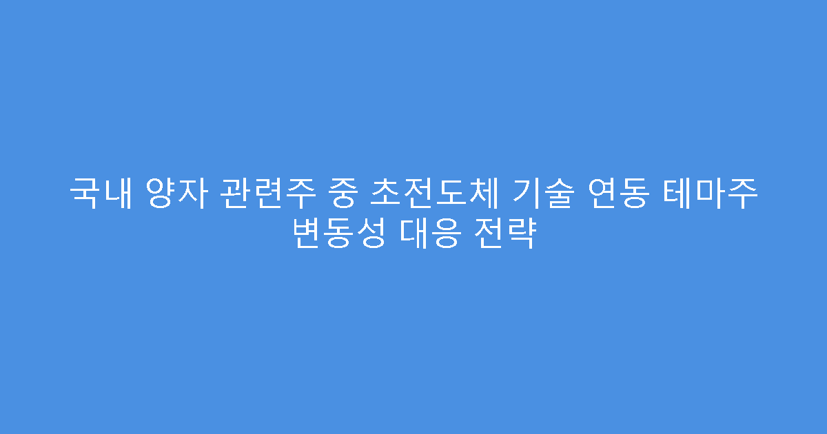 국내 양자 관련주 중 초전도체 기술 연동 테마주 변동성 대응 전략