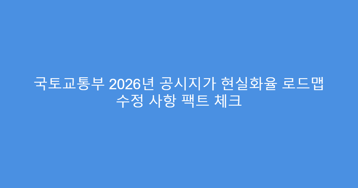 국토교통부 2026년 공시지가 현실화율 로드맵 수정 사항 팩트 체크