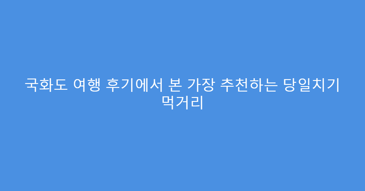 국화도 여행 후기에서 본 가장 추천하는 당일치기 먹거리