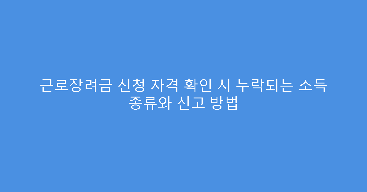 근로장려금 신청 자격 확인 시 누락되는 소득 종류와 신고 방법