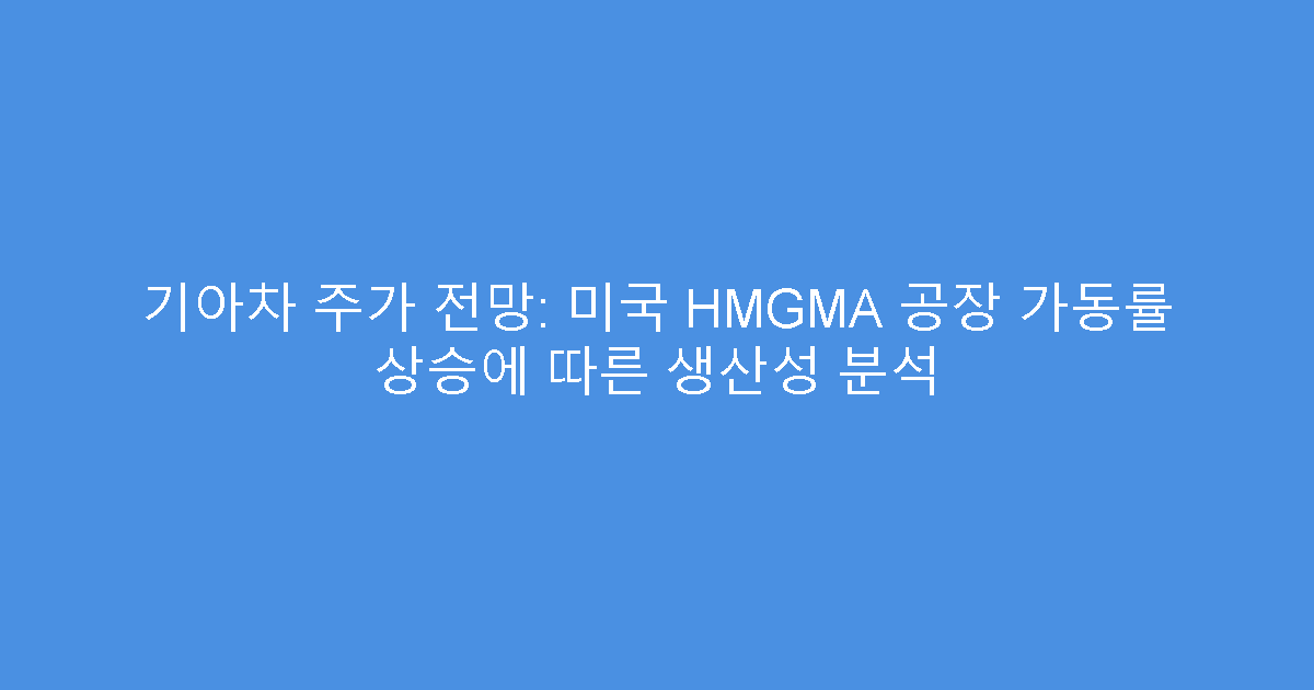 기아차 주가 전망: 미국 HMGMA 공장 가동률 상승에 따른 생산성 분석