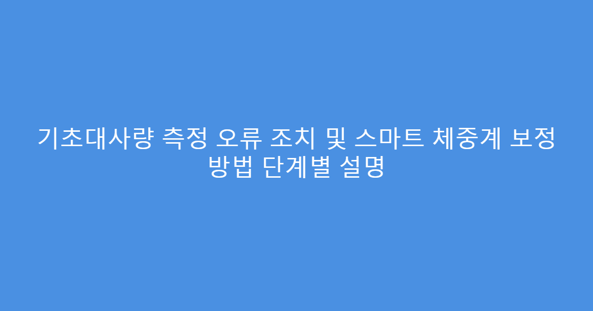 기초대사량 측정 오류 조치 및 스마트 체중계 보정 방법 단계별 설명
