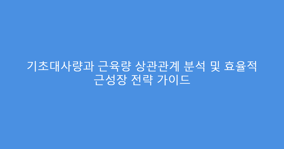 기초대사량과 근육량 상관관계 분석 및 효율적 근성장 전략 가이드