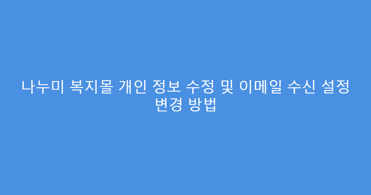 나누미 복지몰 개인 정보 수정 및 이메일 수신 설정 변경 방법