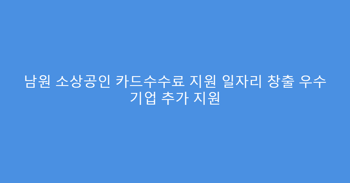 남원 소상공인 카드수수료 지원 일자리 창출 우수 기업 추가 지원