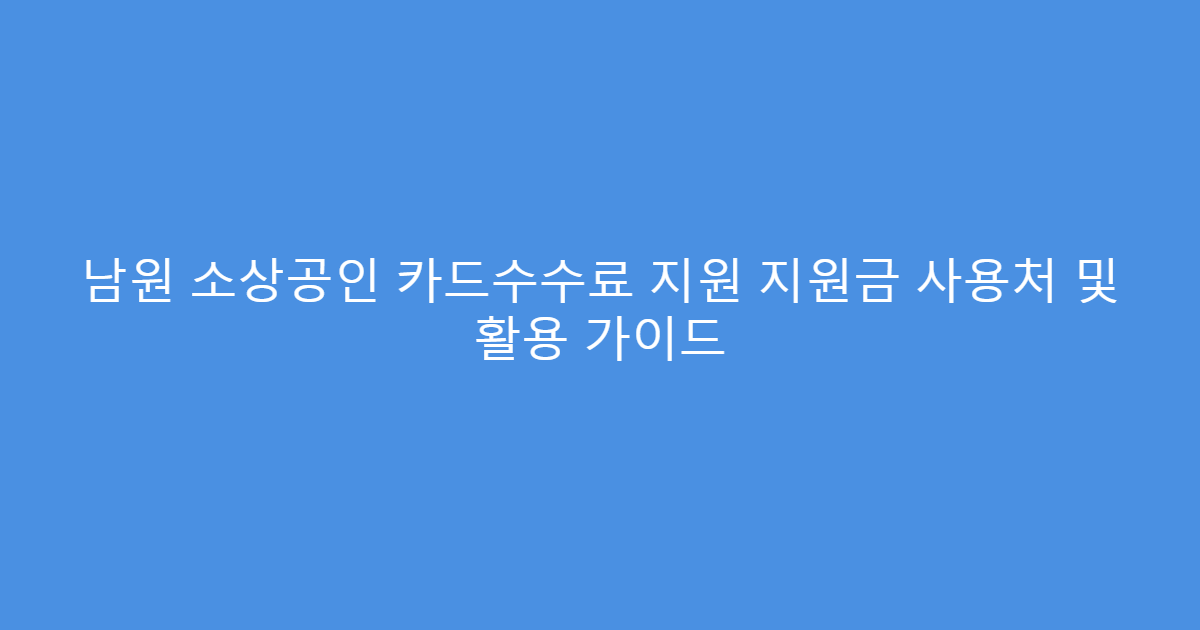 남원 소상공인 카드수수료 지원 지원금 사용처 및 활용 가이드