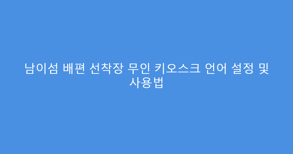 남이섬 배편 선착장 무인 키오스크 언어 설정 및 사용법