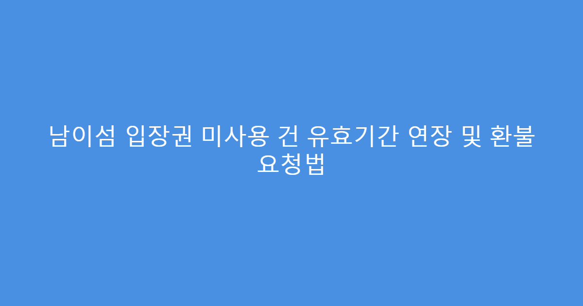 남이섬 입장권 미사용 건 유효기간 연장 및 환불 요청법