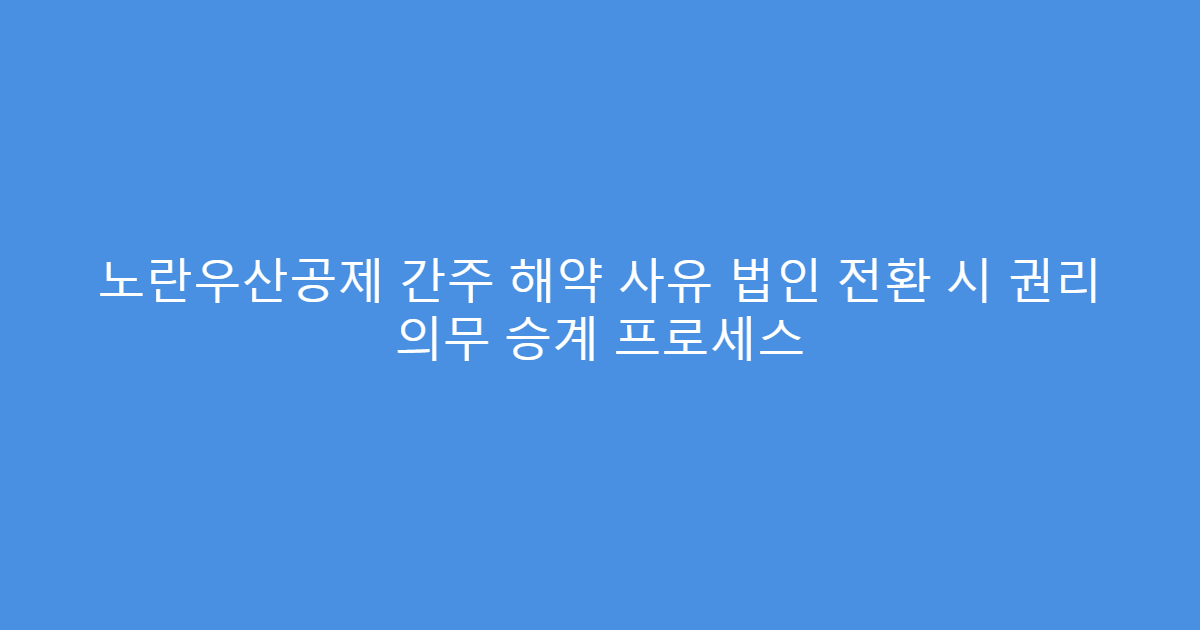 노란우산공제 간주 해약 사유 법인 전환 시 권리 의무 승계 프로세스