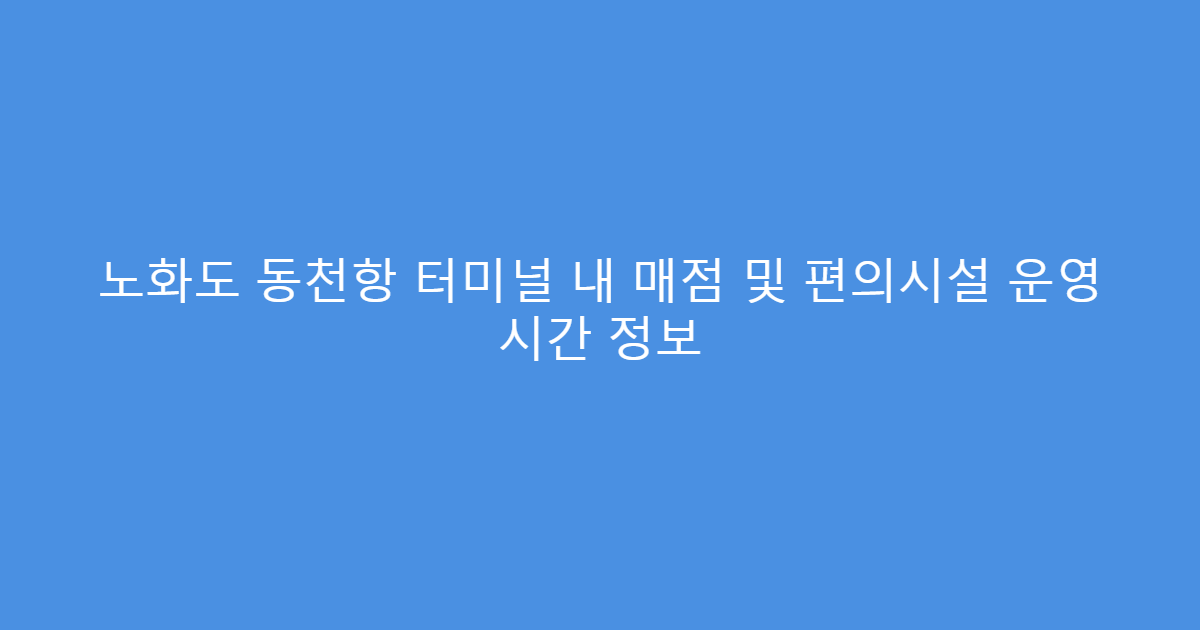 노화도 동천항 터미널 내 매점 및 편의시설 운영 시간 정보