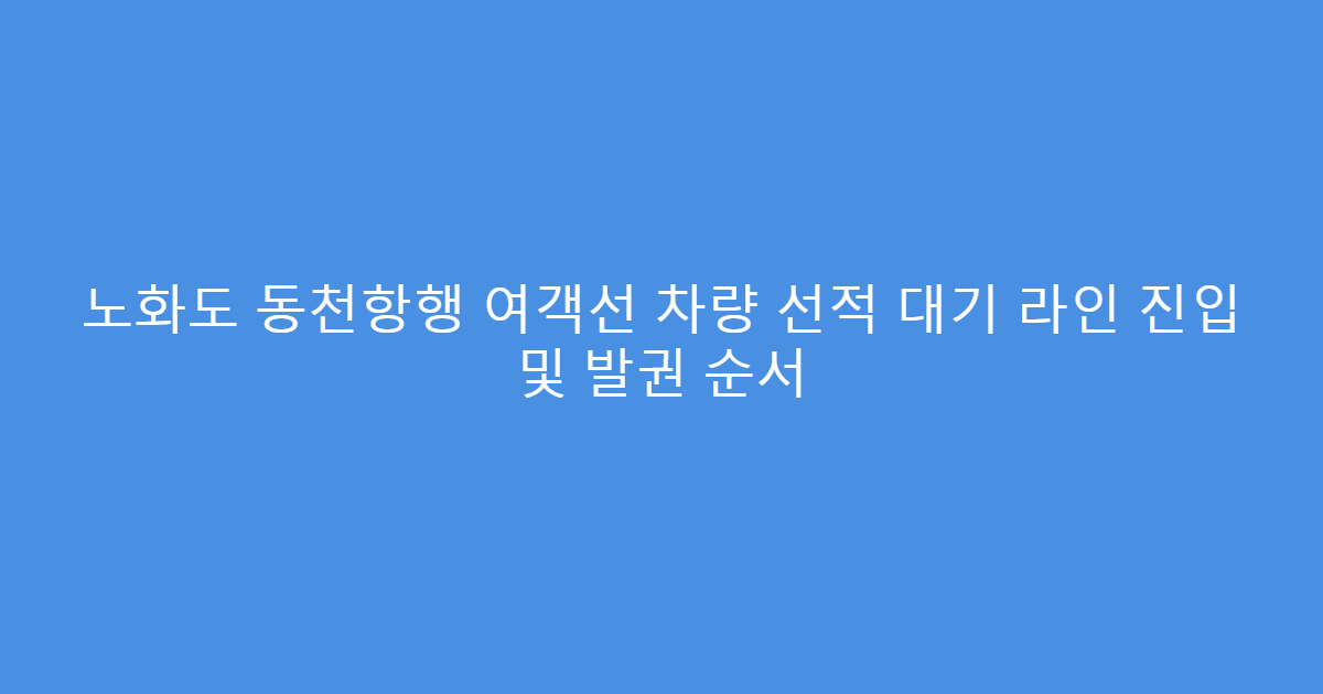노화도 동천항행 여객선 차량 선적 대기 라인 진입 및 발권 순서