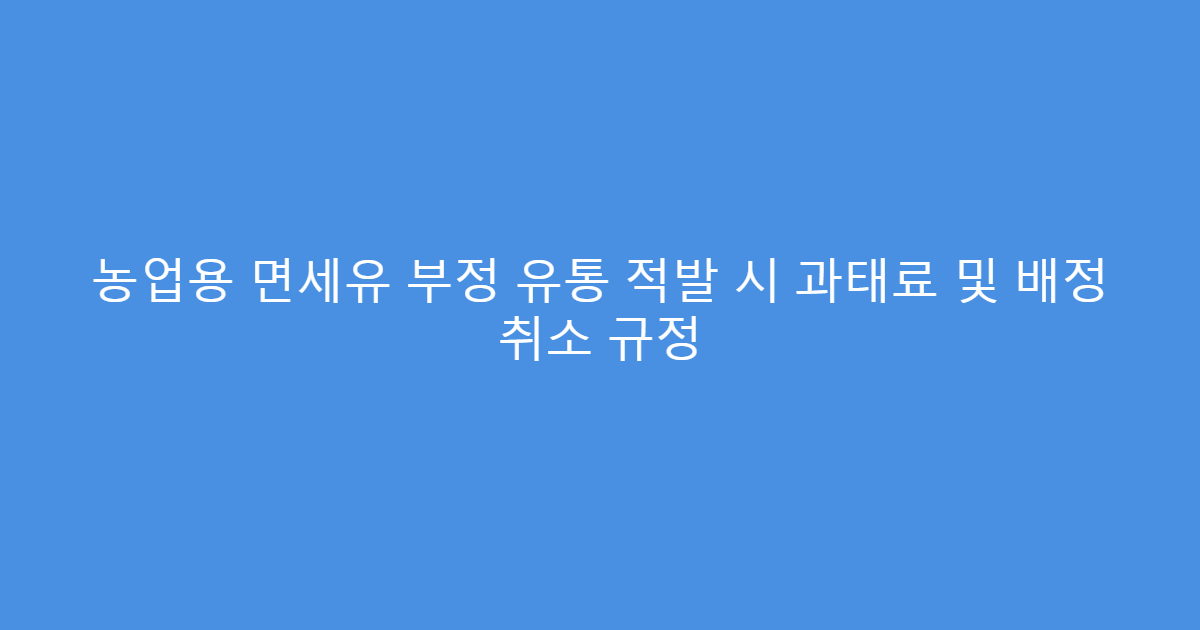 농업용 면세유 부정 유통 적발 시 과태료 및 배정 취소 규정