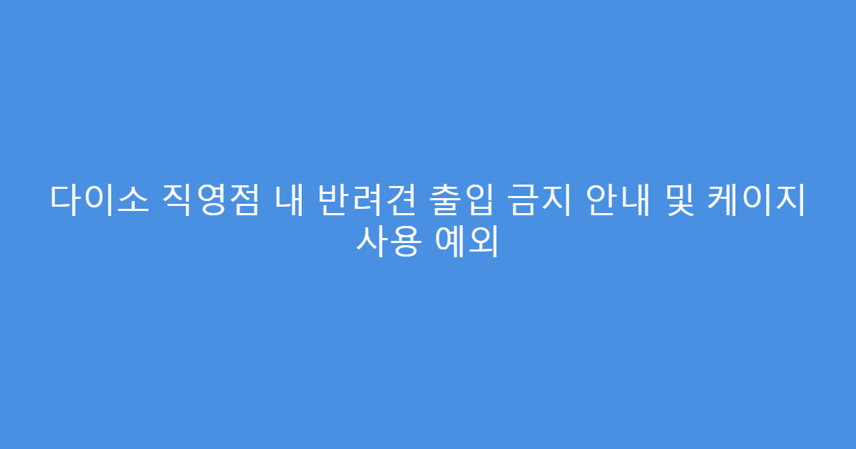 다이소 직영점 내 반려견 출입 금지 안내 및 케이지 사용 예외