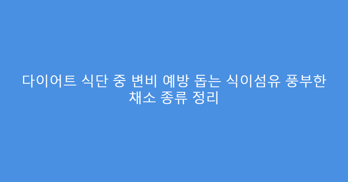 다이어트 식단 중 변비 예방 돕는 식이섬유 풍부한 채소 종류 정리