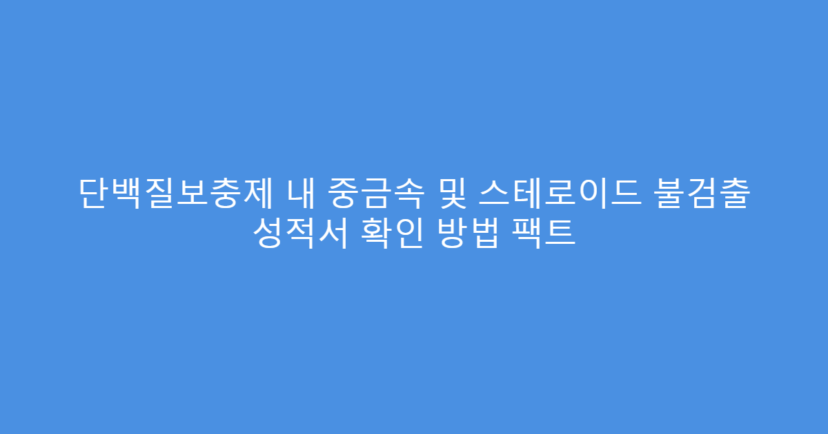 단백질보충제 내 중금속 및 스테로이드 불검출 성적서 확인 방법 팩트