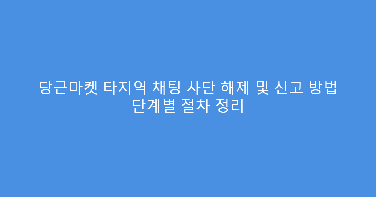 당근마켓 타지역 채팅 차단 해제 및 신고 방법 단계별 절차 정리