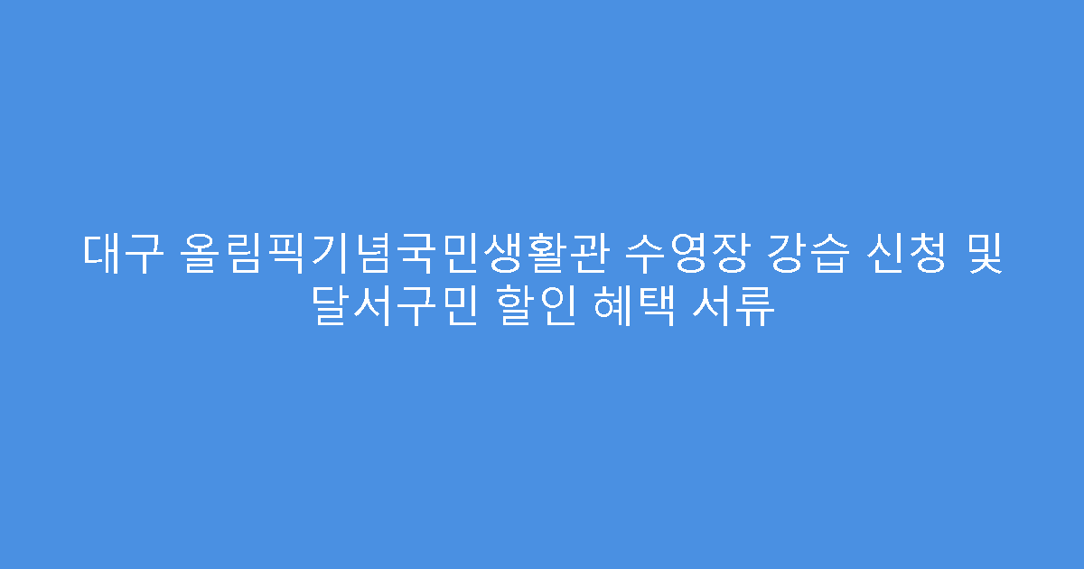 대구 올림픽기념국민생활관 수영장 강습 신청 및 달서구민 할인 혜택 서류