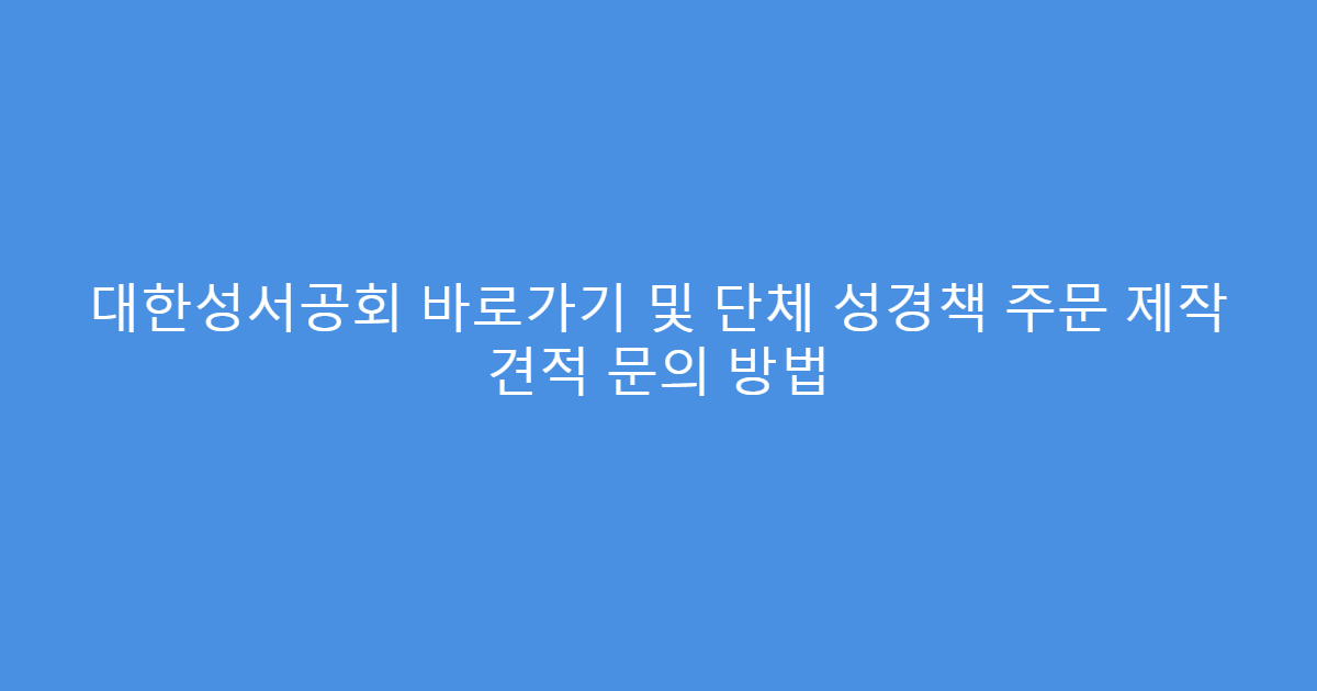 대한성서공회 바로가기 및 단체 성경책 주문 제작 견적 문의 방법