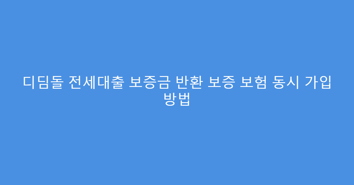 디딤돌 전세대출 보증금 반환 보증 보험 동시 가입 방법