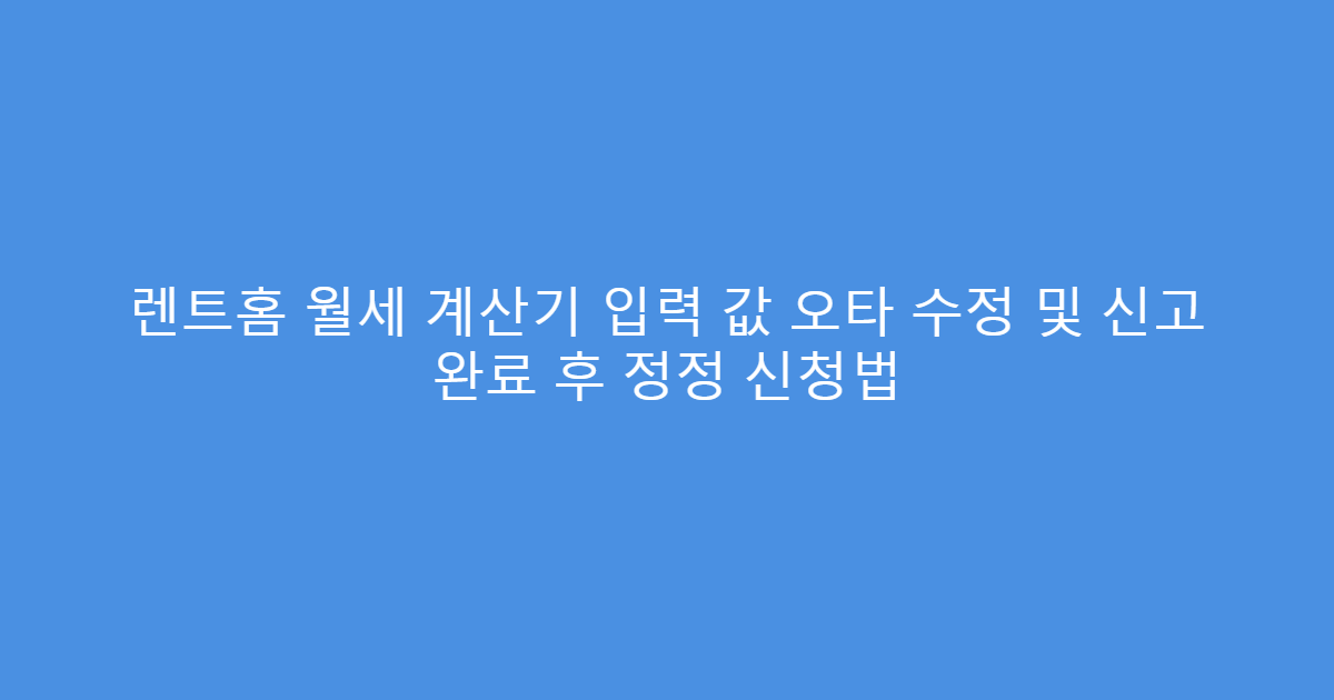렌트홈 월세 계산기 입력 값 오타 수정 및 신고 완료 후 정정 신청법