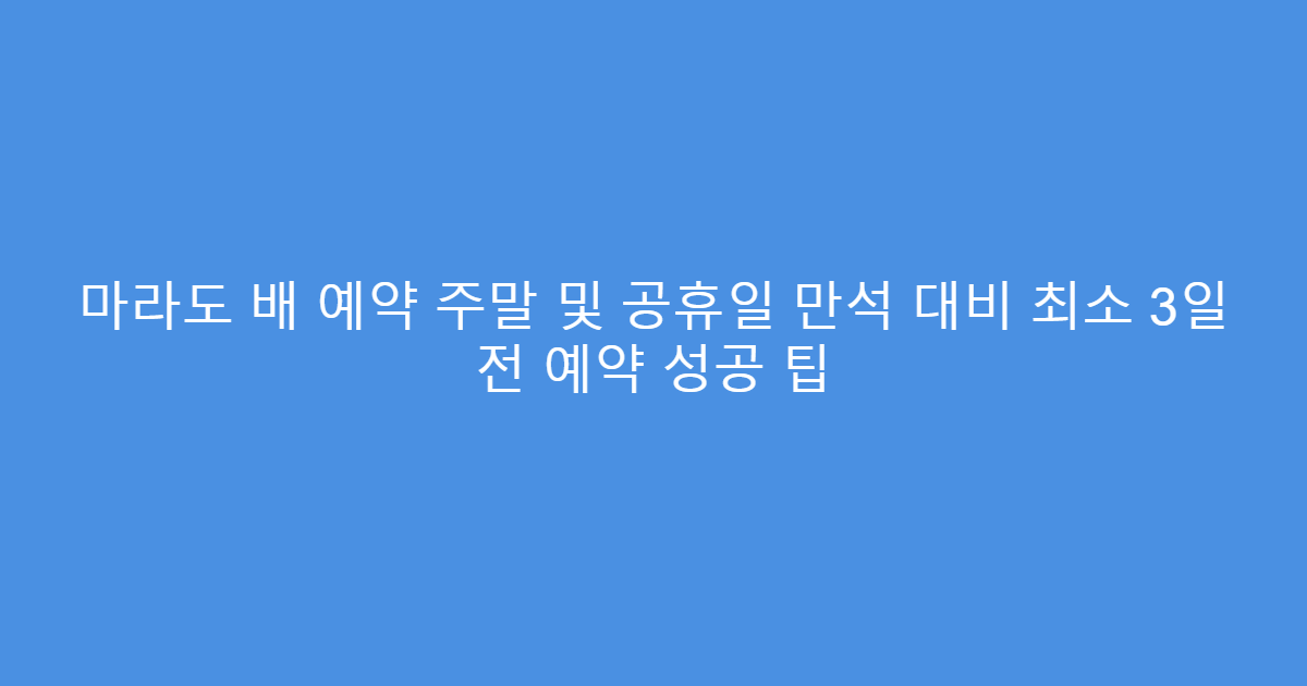 마라도 배 예약 주말 및 공휴일 만석 대비 최소 3일 전 예약 성공 팁