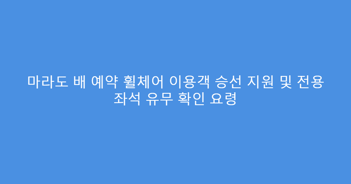 마라도 배 예약 휠체어 이용객 승선 지원 및 전용 좌석 유무 확인 요령
