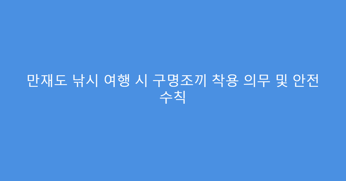 만재도 낚시 여행 시 구명조끼 착용 의무 및 안전 수칙