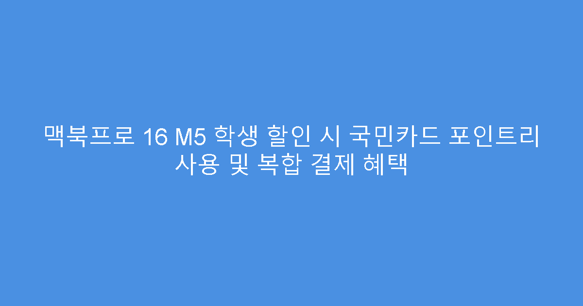 맥북프로 16 M5 학생 할인 시 국민카드 포인트리 사용 및 복합 결제 혜택