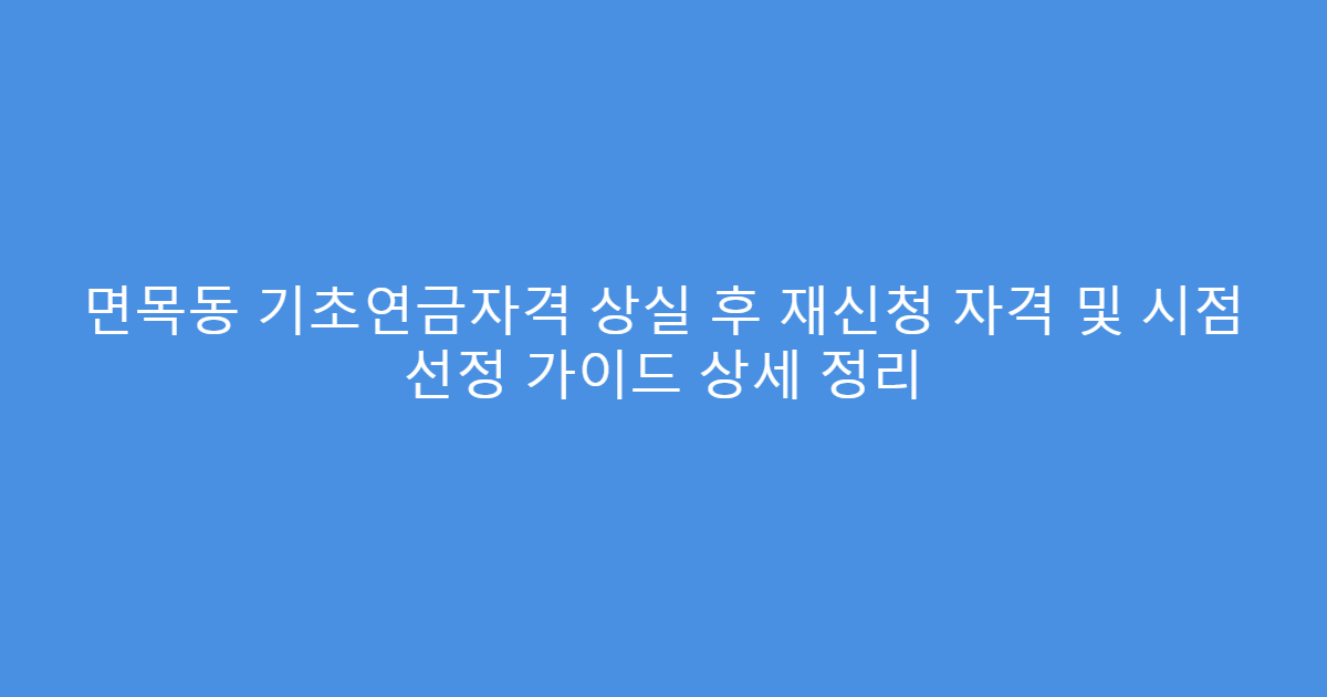 면목동 기초연금자격 상실 후 재신청 자격 및 시점 선정 가이드 상세 정리