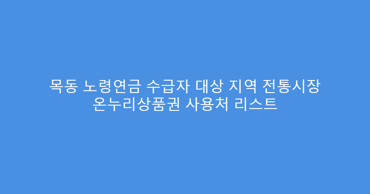 목동 노령연금 수급자 대상 지역 전통시장 온누리상품권 사용처 리스트