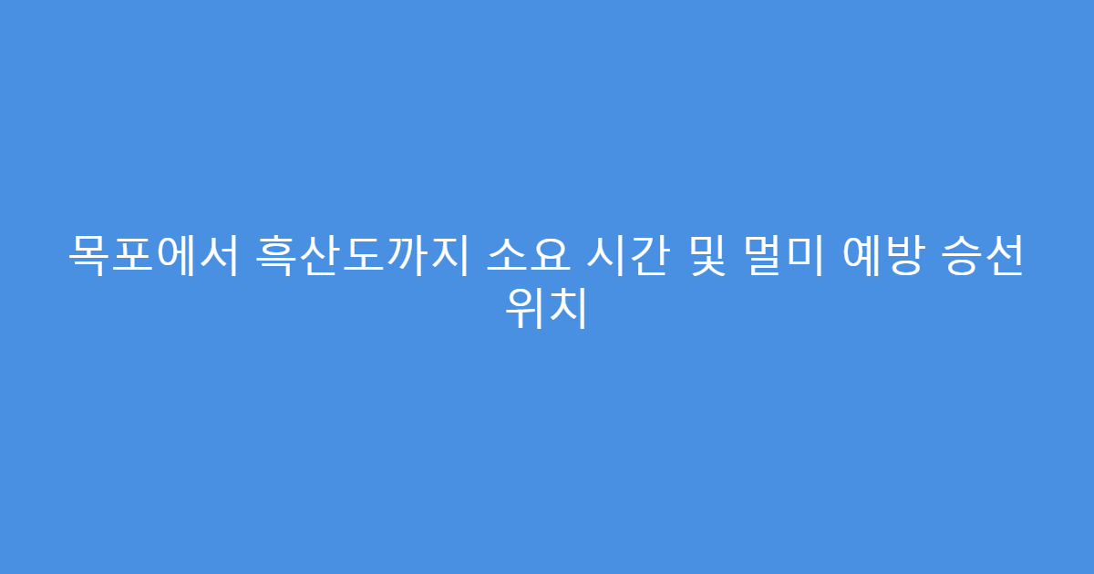 목포에서 흑산도까지 소요 시간 및 멀미 예방 승선 위치