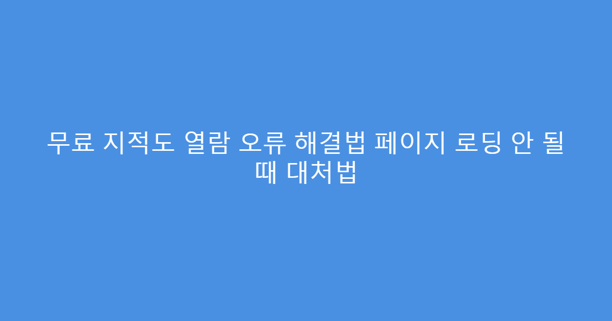 무료 지적도 열람 오류 해결법 페이지 로딩 안 될 때 대처법