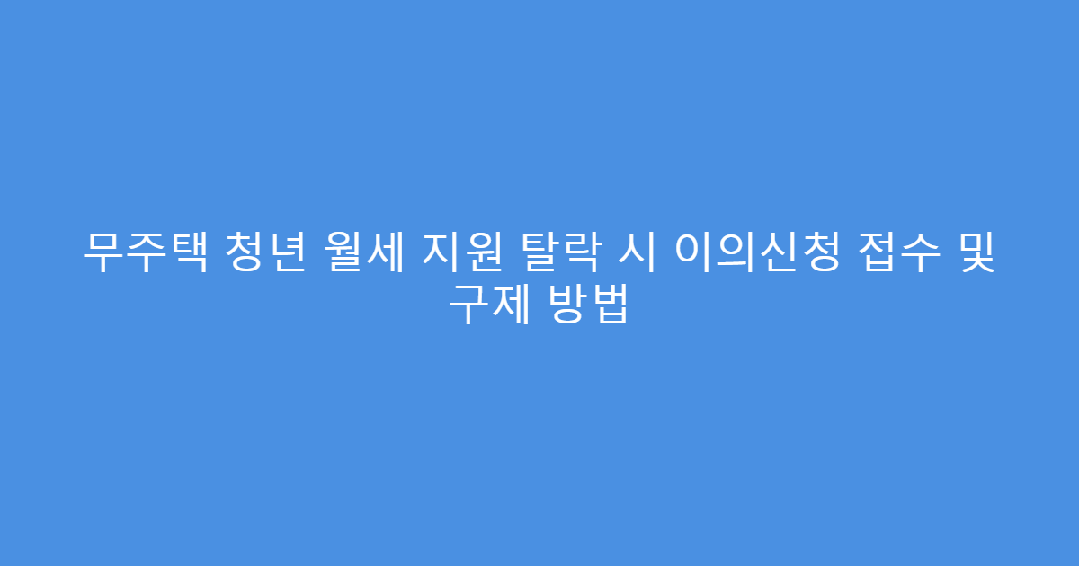 무주택 청년 월세 지원 탈락 시 이의신청 접수 및 구제 방법
