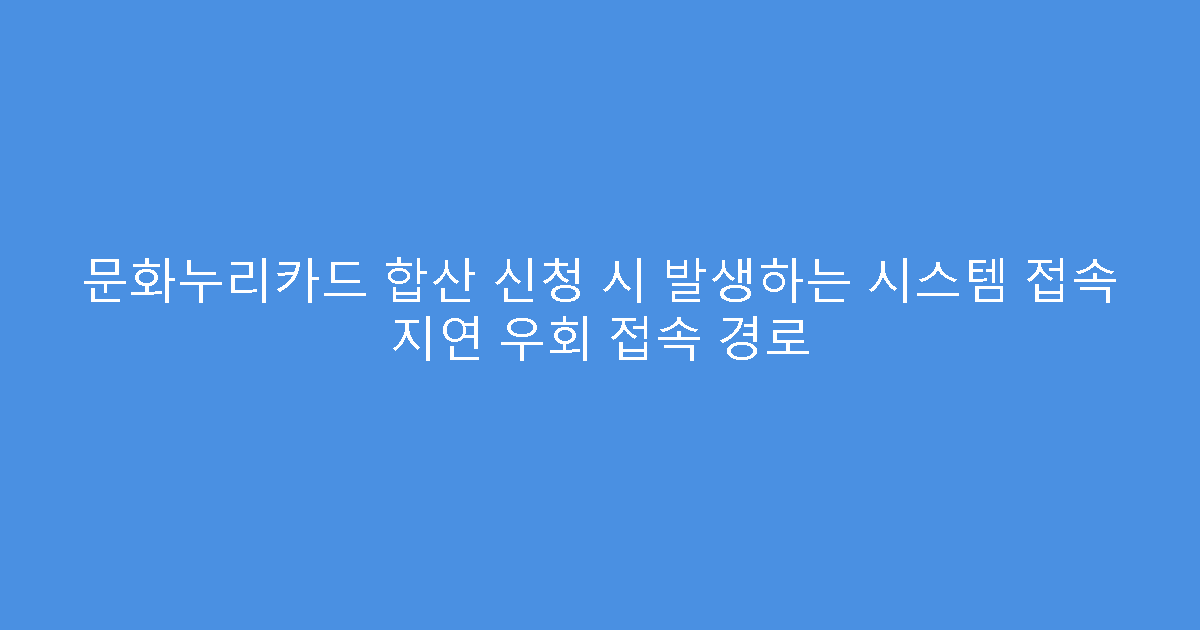문화누리카드 합산 신청 시 발생하는 시스템 접속 지연 우회 접속 경로