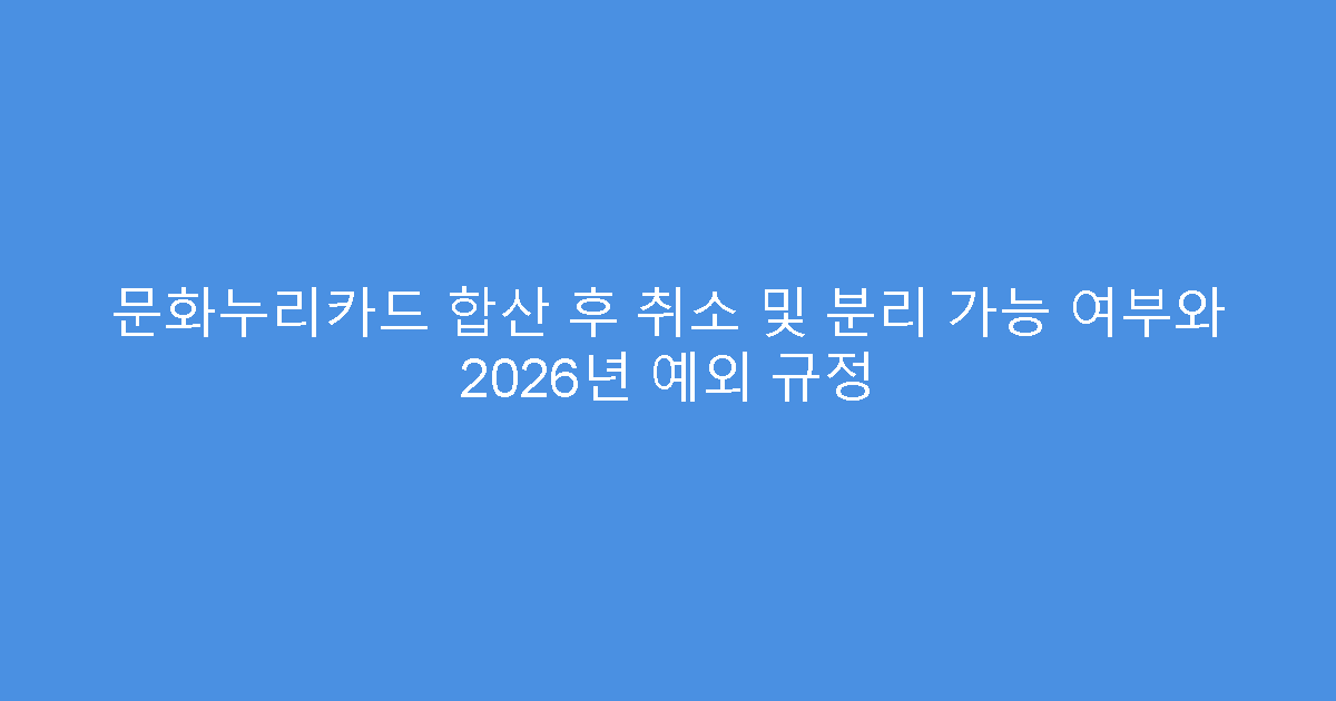 문화누리카드 합산 후 취소 및 분리 가능 여부와 2026년 예외 규정