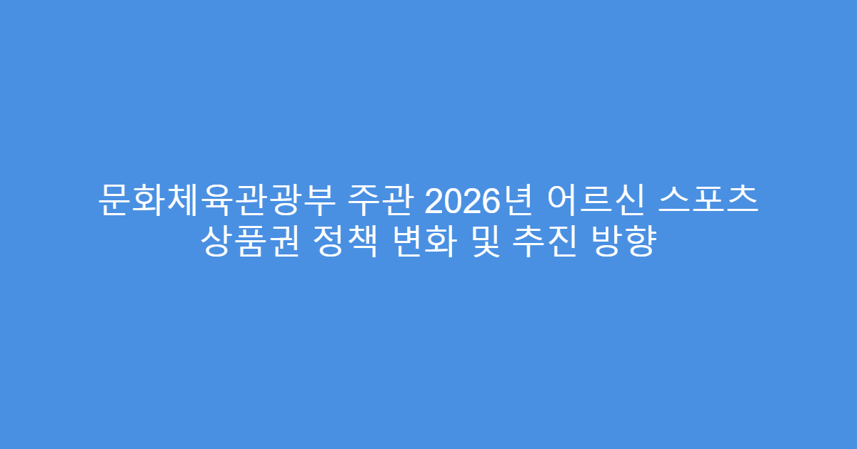 문화체육관광부 주관 2026년 어르신 스포츠 상품권 정책 변화 및 추진 방향