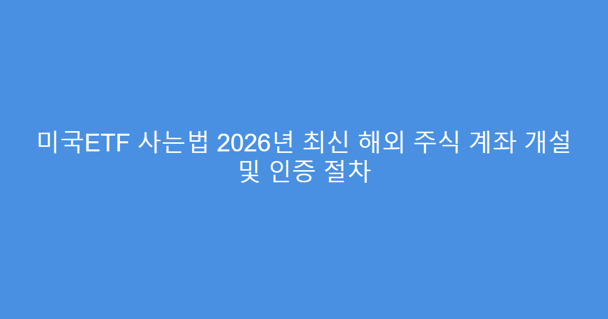 미국ETF 사는법 2026년 최신 해외 주식 계좌 개설 및 인증 절차