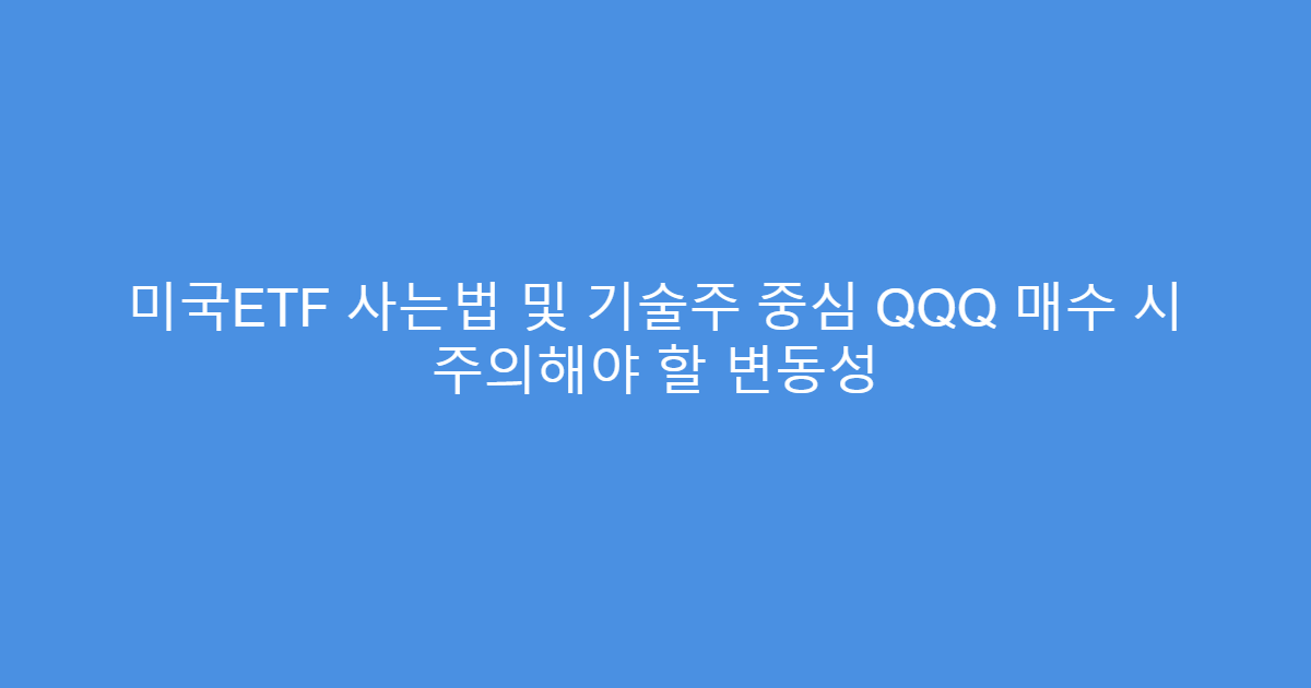 미국ETF 사는법 및 기술주 중심 QQQ 매수 시 주의해야 할 변동성