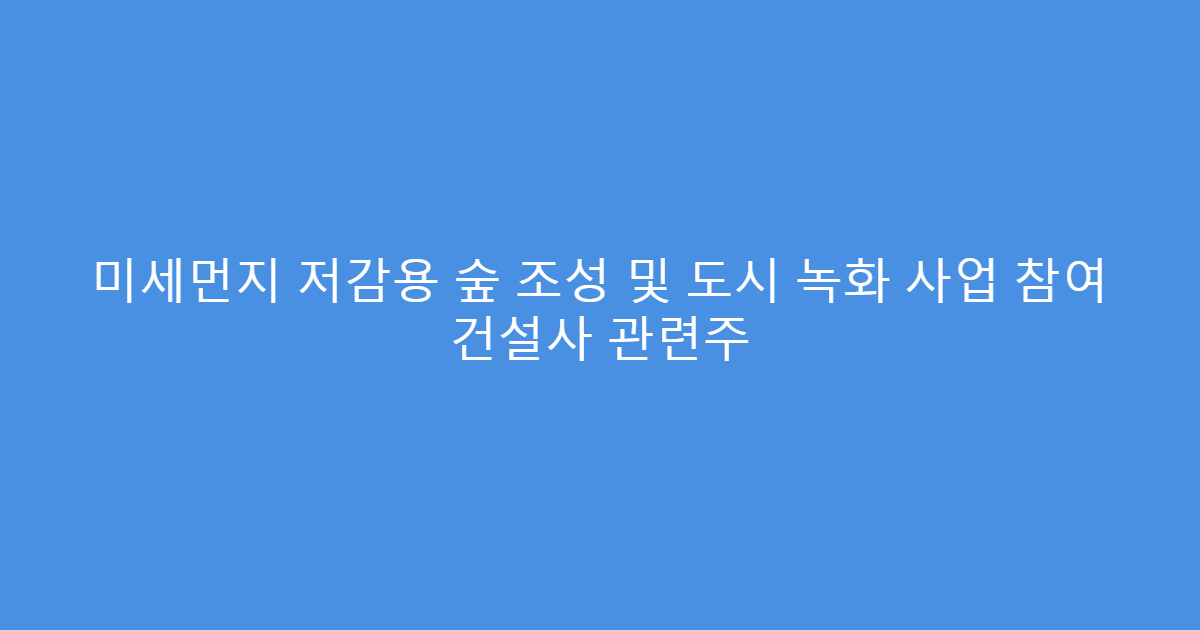 미세먼지 저감용 숲 조성 및 도시 녹화 사업 참여 건설사 관련주
