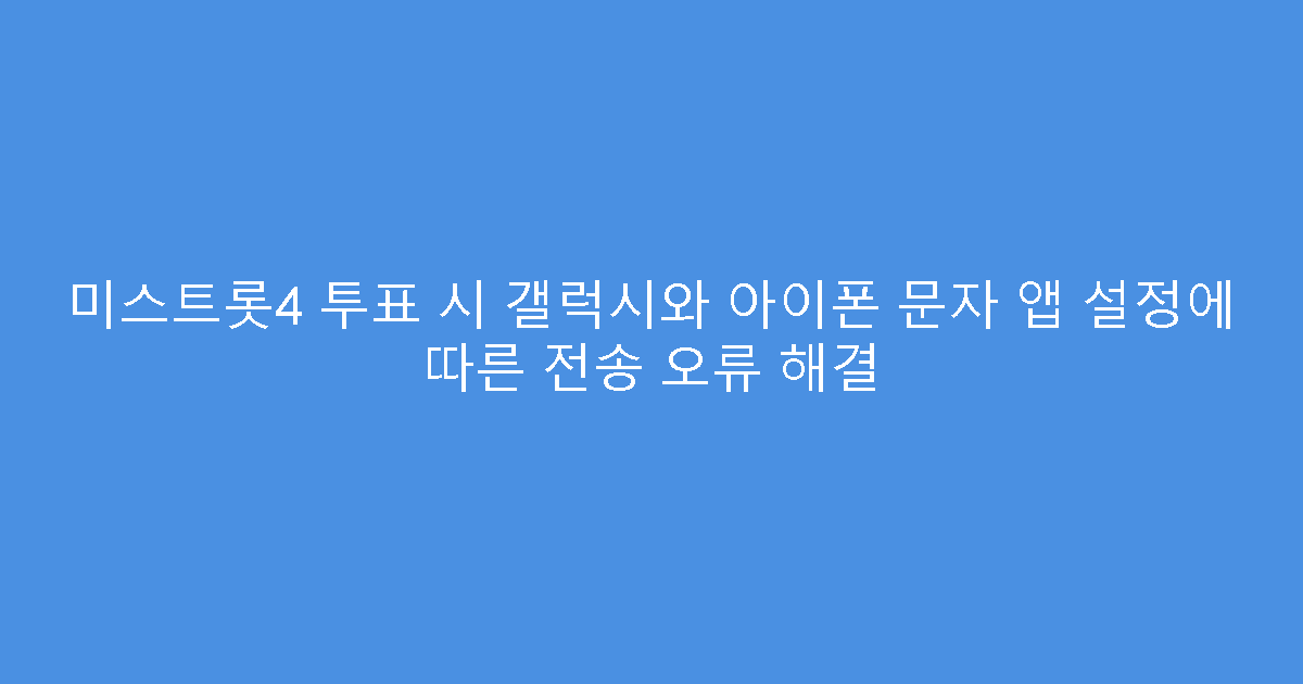 미스트롯4 투표 시 갤럭시와 아이폰 문자 앱 설정에 따른 전송 오류 해결