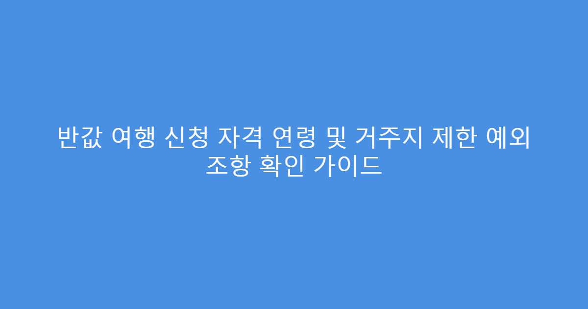 반값 여행 신청 자격 연령 및 거주지 제한 예외 조항 확인 가이드