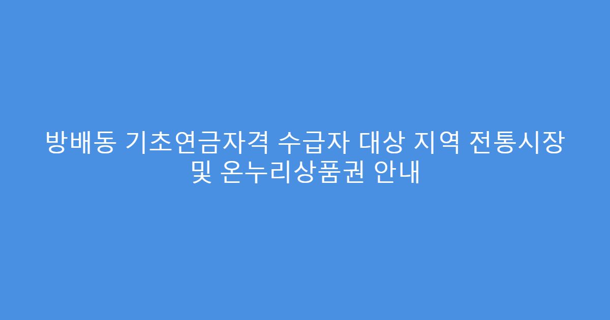 방배동 기초연금자격 수급자 대상 지역 전통시장 및 온누리상품권 안내